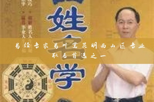易经专家易川凿昆明西山区专业取名首选之一插图