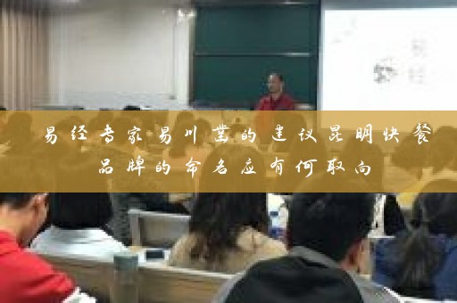 易经专家易川凿的建议昆明快餐品牌的命名应有何取向插图