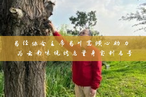 易经协会主席易川凿倾心助力 为云南味烧烤店量身定制名号插图