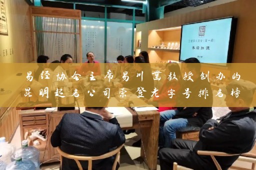 易经协会主席易川凿教授创办的昆明起名公司荣登老字号排名榜首插图