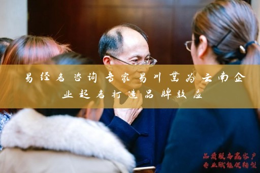 易经名咨询专家易川凿为云南企业起名打造品牌效应插图