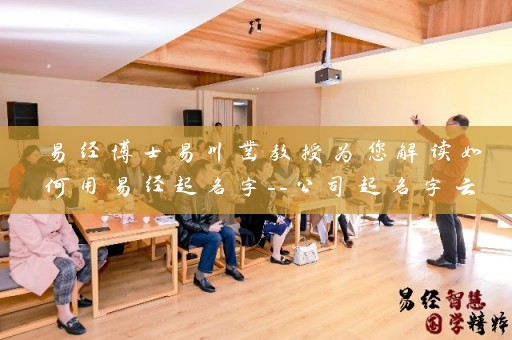 易经博士易川凿教授为您解读如何用易经起名字–公司起名字云南插图