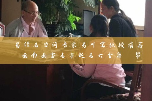 易经名咨询专家易川凿教授推荐 云南画室名字起名大全集 帮您打造有灵魂的命名插图