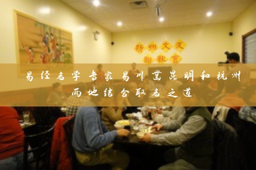 易经名学专家易川凿昆明和杭州两地结合取名之道插图