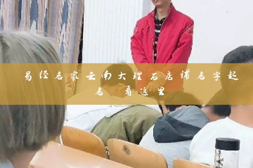 易经名家云南大理石店铺名字起名 看这里插图