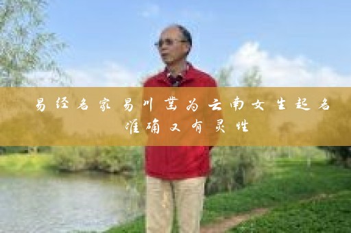 易经名家易川凿为云南女生起名 准确又有灵性插图