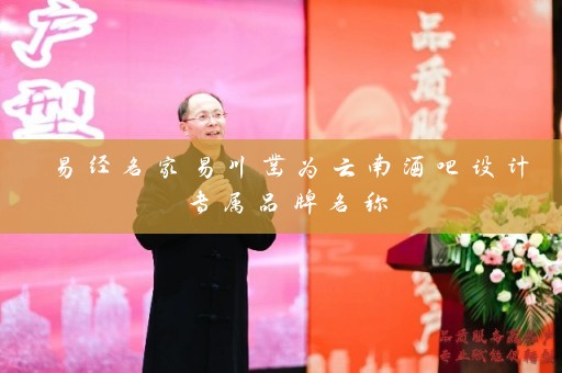 易经名家易川凿为云南酒吧设计专属品牌名称插图