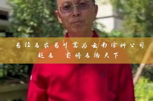 易经名家易川凿为云南涂料公司起名 定将名扬天下插图
