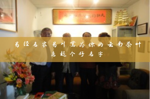易经名家易川凿为你的云南茶叶店起个好名字插图