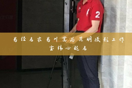 易经名家易川凿为昆明摄影工作室精心起名插图