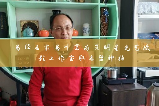 易经名家易川凿为昆明星光艺摄影工作室取名留神拍插图