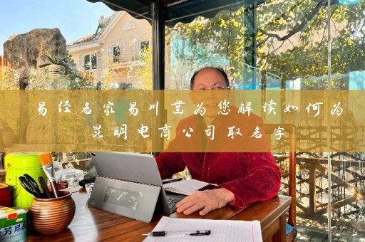 易经名家易川凿为您解读如何为昆明电商公司取名字插图