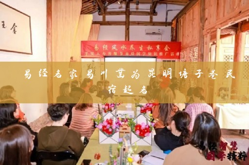 易经名家易川凿为昆明塘子巷民宿起名插图
