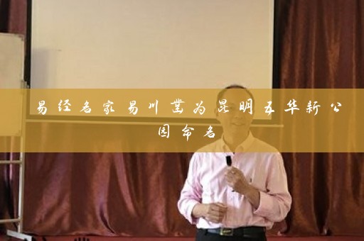 易经名家易川凿为昆明五华新公园命名插图