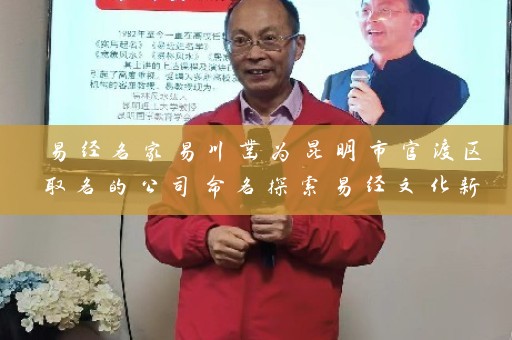 易经名家易川凿为昆明市官渡区取名的公司命名探索易经文化新势力插图