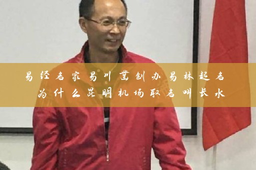 易经名家易川凿创办易林起名 为什么昆明机场取名叫长水插图