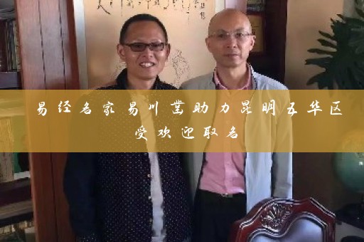 易经名家易川凿助力昆明五华区受欢迎取名插图