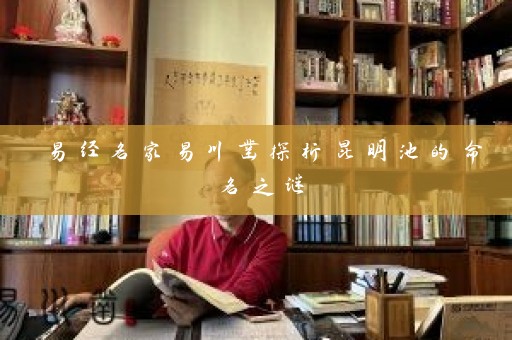 易经名家易川凿探析昆明池的命名之谜插图
