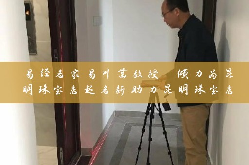 易经名家易川凿教授 倾力为昆明珠宝店起名新助力昆明珠宝店取名大全最新插图