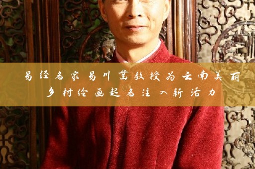 易经名家易川凿教授为云南美丽乡村绘画起名注入新活力插图