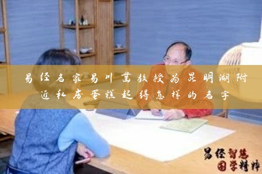 易经名家易川凿教授为昆明湖附近私房蛋糕起得怎样的名字插图