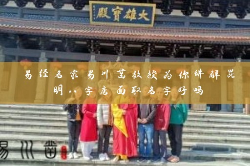 易经名家易川凿教授为你讲解昆明八字店面取名字好吗插图
