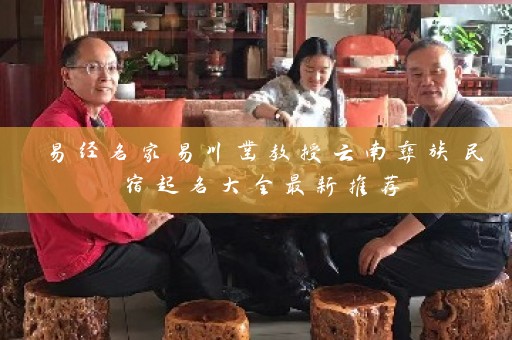 易经名家易川凿教授云南彝族民宿起名大全最新推荐插图