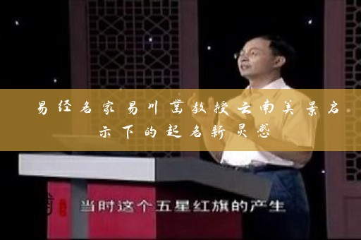 易经名家易川凿教授云南美景启示下的起名新灵感插图