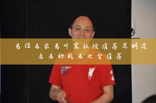 易经名家易川凿教授推荐昆明花店名称起名大全推荐插图