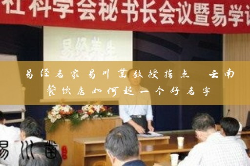 易经名家易川凿教授指点 云南餐饮店如何起一个好名字插图