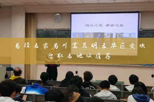 易经名家易川凿昆明五华区受欢迎取名地址推荐插图
