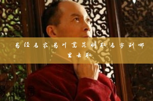 易经名家易川凿昆明取名字到哪里去取插图