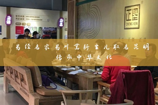 易经名家易川凿新生儿取名昆明 传承中华文化插图