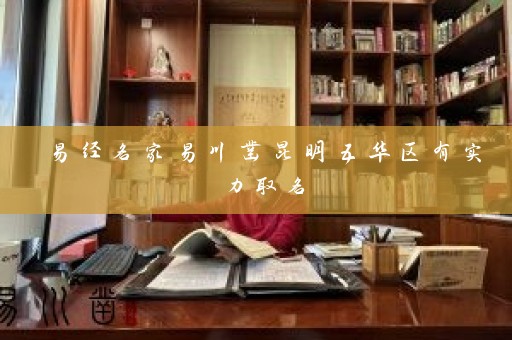 易经名家易川凿昆明五华区有实力取名插图