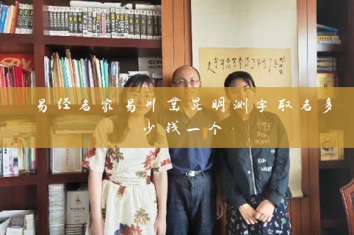 易经名家易川凿昆明测字取名多少钱一个插图