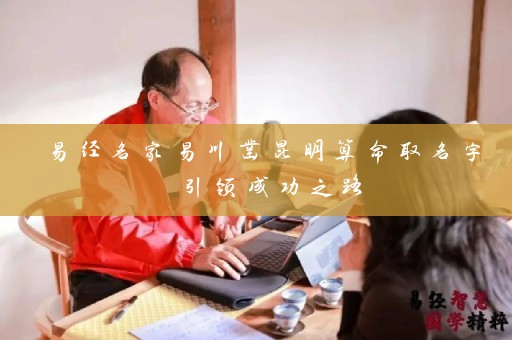 易经名家易川凿昆明算命取名字 引领成功之路插图
