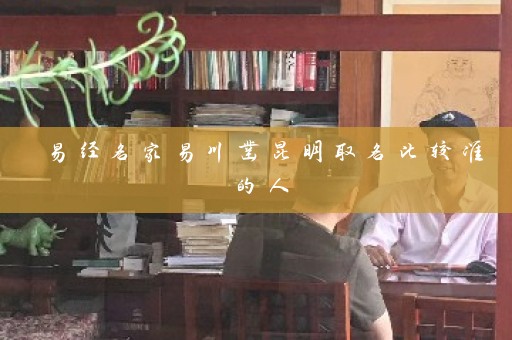 易经名家易川凿昆明取名比较准的人插图