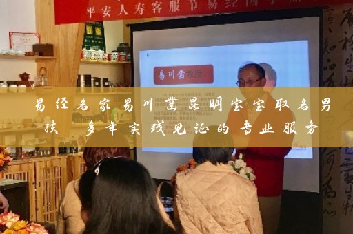易经名家易川凿昆明宝宝取名男孩 多年实践见证的专业服务插图