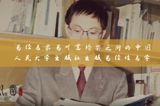 易经名家易川凿桥梁之间的中国人民大学出版社出版易经姓名学与 云南起名大全插图