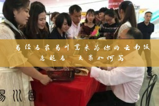 易经名家易川凿来为你的云南饭店起名 文案如何写插图