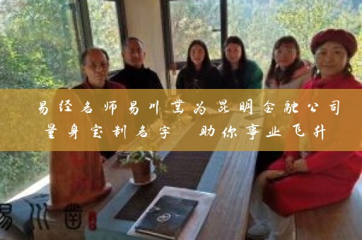 易经名师易川凿为昆明金融公司量身定制名字 助你事业飞升插图