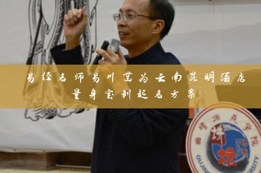 易经名师易川凿为云南昆明酒店量身定制起名方案插图
