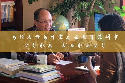 易经名师易川凿为云南省昆明市公司取名 创办取名公司插图