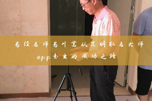 易经名师易川凿从昆明取名大师app走出的成功之路插图