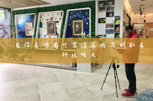 易经名师易川凿推荐的昆明取名轩攻略文插图