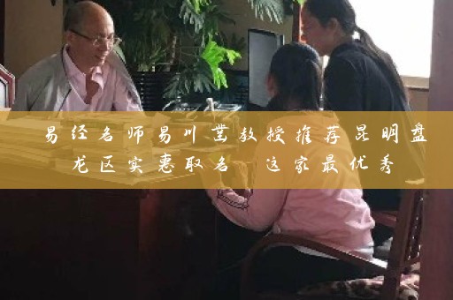 易经名师易川凿教授推荐昆明盘龙区实惠取名 这家最优秀插图