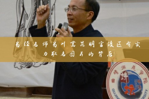 易经名师易川凿昆明官渡区有实力取名图片的背后插图