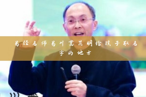 易经名师易川凿昆明给孩子取名字的地方插图