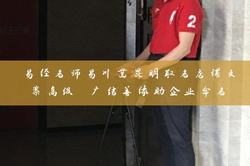 易经名师易川凿昆明取名店铺文案高级 广结善缘助企业命名插图
