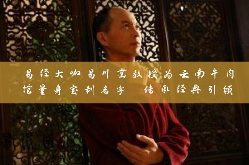 易经大咖易川凿教授为云南牛肉馆量身定制名字 传承经典引领风尚插图